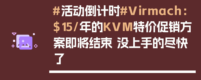 #活动倒计时#Virmach：$15/年的KVM特价促销方案即将结束 没上手的尽快了