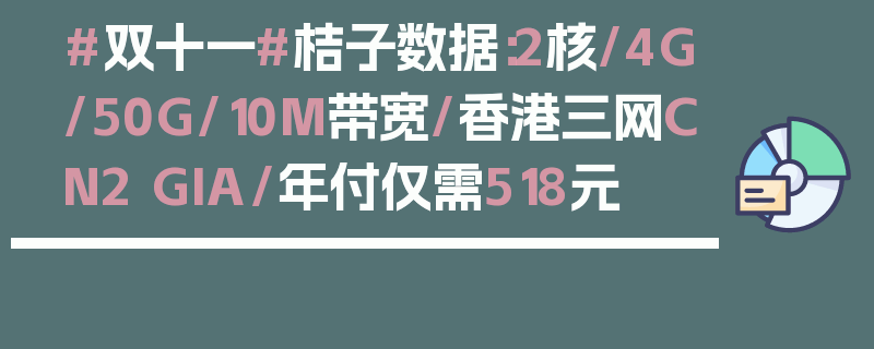 #双十一#桔子数据：2核/4G/50G/10M带宽/香港三网CN2 GIA/年付仅需518元