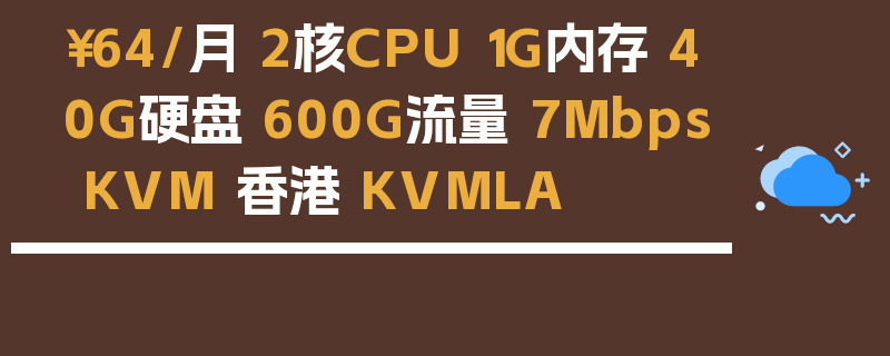 ￥64/月 2核CPU 1G内存 40G硬盘 600G流量 7Mbps KVM 香港 KVMLA