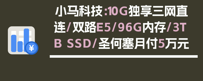 小马科技：10G独享三网直连/双路E5/96G内存/3TB SSD/圣何塞月付5万元