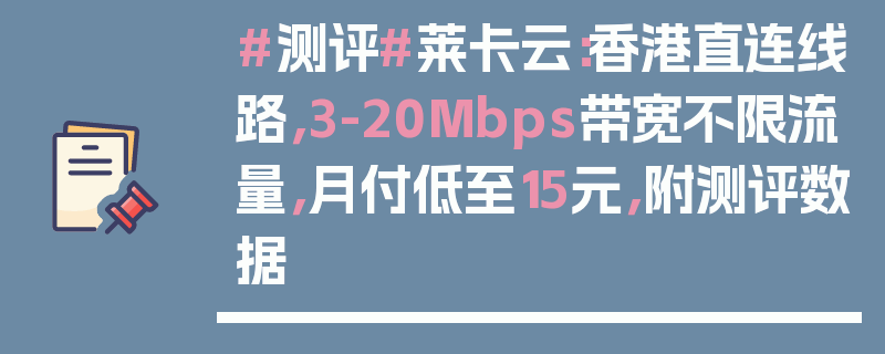 #测评#莱卡云：香港直连线路，3-20Mbps带宽不限流量，月付低至15元，附测评数据