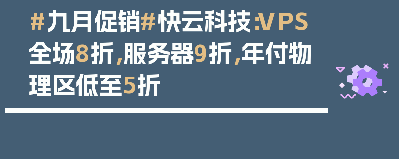 #九月促销#快云科技：VPS全场8折，服务器9折，年付物理区低至5折