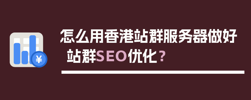 怎么用香港站群服务器做好站群SEO优化？