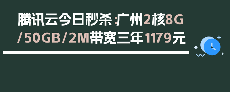 腾讯云今日秒杀：广州2核8G/50GB/2M带宽三年1179元