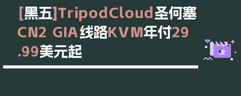 [黑五]TripodCloud圣何塞CN2 GIA线路KVM年付29.99美元起