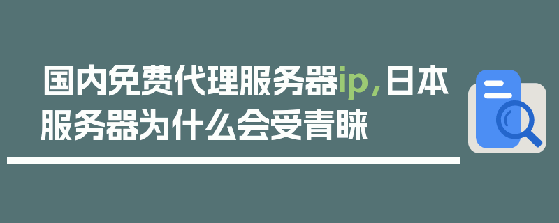 国内免费代理服务器ip,日本服务器为什么会受青睐
