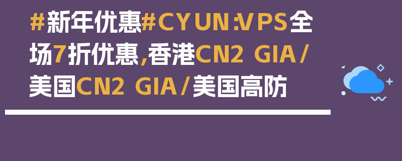 #新年优惠#CYUN：VPS全场7折优惠，香港CN2 GIA/美国CN2 GIA/美国高防