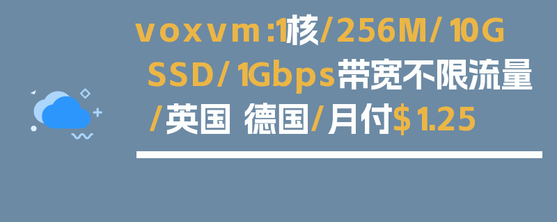 voxvm：1核/256M/10G SSD/1Gbps带宽不限流量/英国 德国/月付$1.25