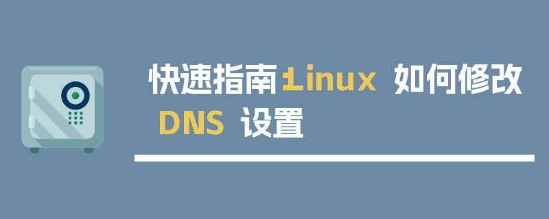 快速指南：Linux 如何修改 DNS 设置