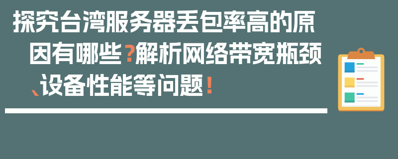 探究台湾服务器丢包率高的原因有哪些？解析网络带宽瓶颈、设备性能等问题！
