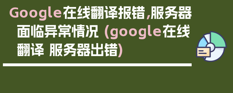 Google在线翻译报错，服务器面临异常情况 (google在线翻译 服务器出错)