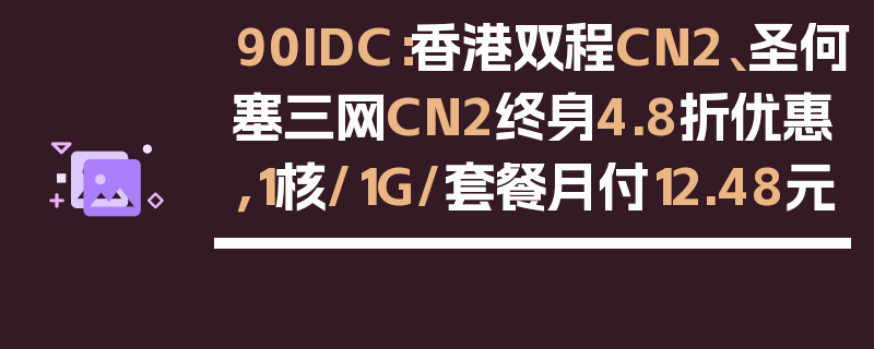90IDC：香港双程CN2、圣何塞三网CN2终身4.8折优惠，1核/1G/套餐月付12.48元