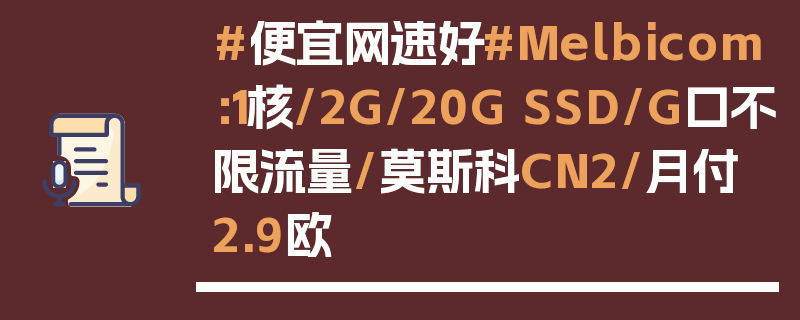 #便宜网速好#Melbicom：1核/2G/20G SSD/G口不限流量/莫斯科CN2/月付2.9欧
