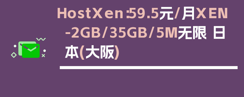 HostXen：59.5元/月XEN-2GB/35GB/5M无限 日本(大阪)