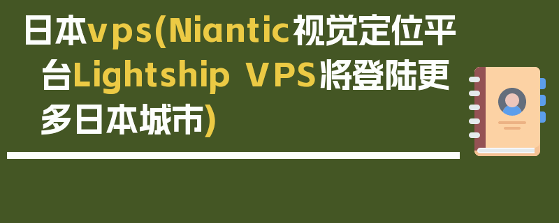 日本vps(Niantic视觉定位平台Lightship VPS将登陆更多日本城市)