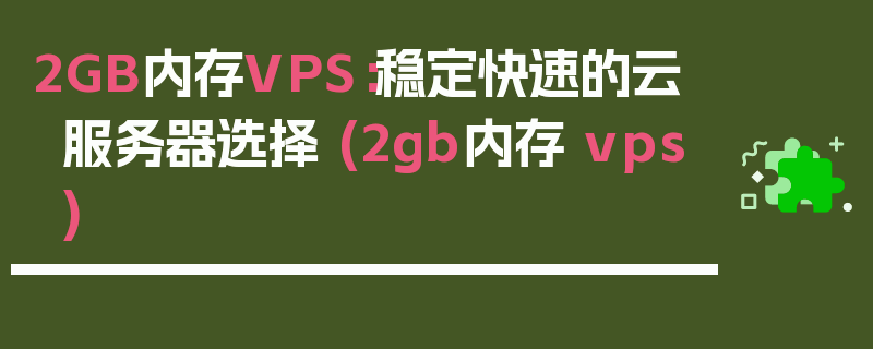 2GB内存VPS：稳定快速的云服务器选择 (2gb内存 vps)