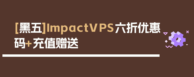 [黑五]ImpactVPS六折优惠码+充值赠送