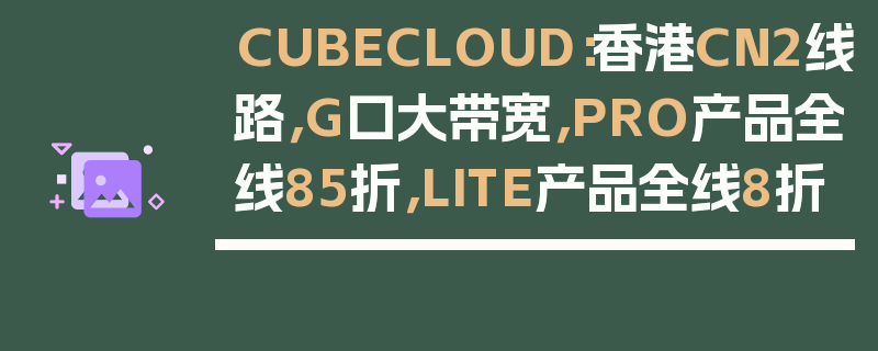 CUBECLOUD：香港CN2线路，G口大带宽，PRO产品全线85折，LITE产品全线8折