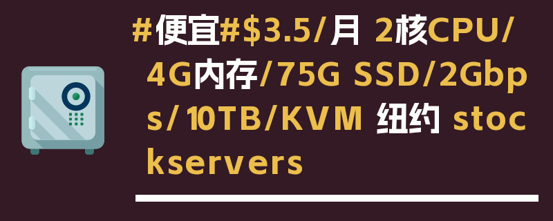 #便宜#$3.5/月 2核CPU/4G内存/75G SSD/2Gbps/10TB/KVM 纽约 stockservers