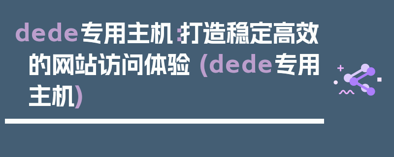dede专用主机：打造稳定高效的网站访问体验 (dede专用主机)