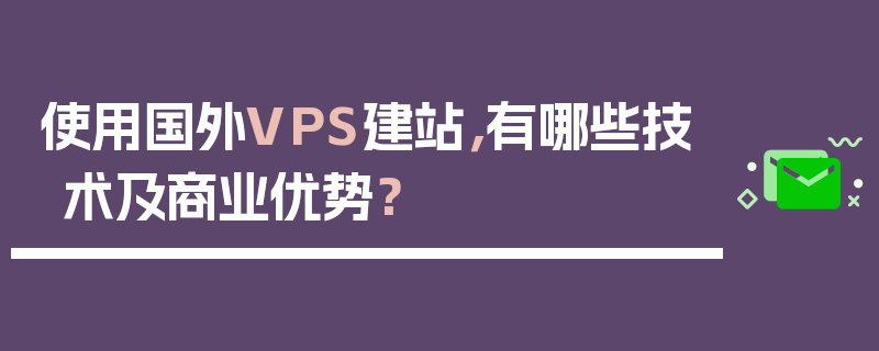 使用国外VPS建站，有哪些技术及商业优势？
