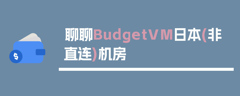 聊聊BudgetVM日本(非直连)机房