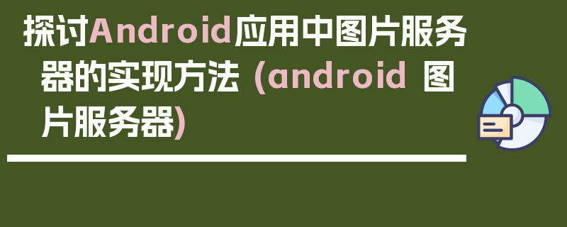 探讨Android应用中图片服务器的实现方法 (android 图片服务器)
