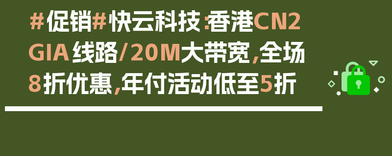 #促销#快云科技：香港CN2 GIA线路/20M大带宽，全场8折优惠，年付活动低至5折