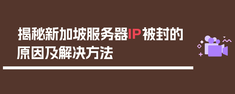 揭秘新加坡服务器IP被封的原因及解决方法