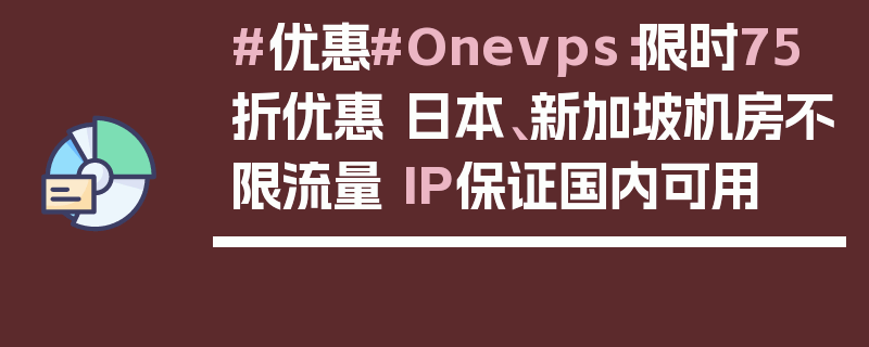 #优惠#Onevps：限时75折优惠 日本、新加坡机房不限流量 IP保证国内可用