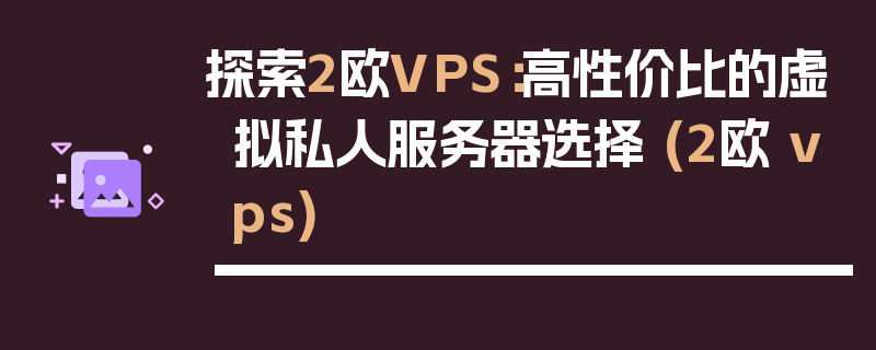 探索2欧VPS：高性价比的虚拟私人服务器选择 (2欧 vps)