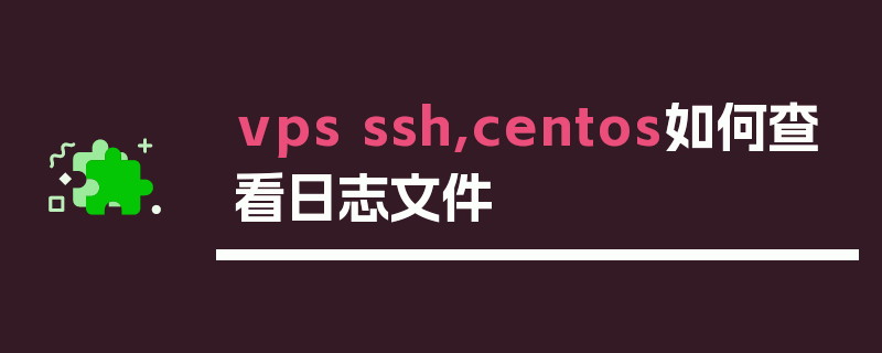 vps ssh,centos如何查看日志文件