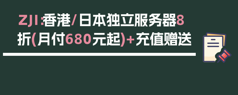 ZJI：香港/日本独立服务器8折(月付680元起)+充值赠送