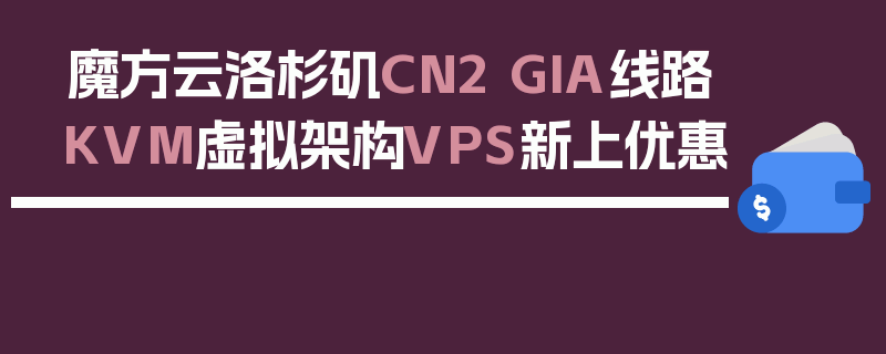 魔方云洛杉矶CN2 GIA线路KVM虚拟架构VPS新上优惠
