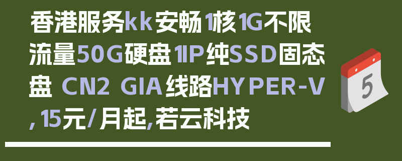 香港服务kk安畅1核1G不限流量50G硬盘1IP纯SSD固态盘 CN2 GIA线路HYPER-V,15元/月起,若云科技
