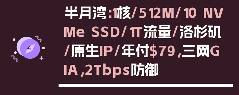 半月湾：1核/512M/10 NVMe SSD/1T流量/洛杉矶/原生IP/年付$79，三网GIA，2Tbps防御