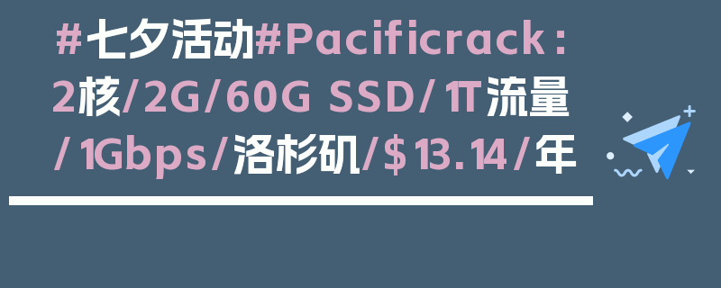 #七夕活动#Pacificrack：2核/2G/60G SSD/1T流量/1Gbps/洛杉矶/$13.14/年