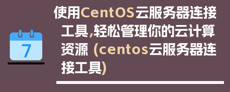 使用CentOS云服务器连接工具，轻松管理你的云计算资源 (centos云服务器连接工具)
