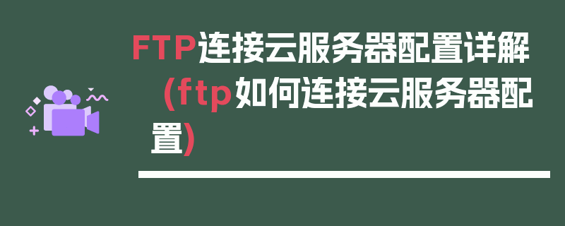 FTP连接云服务器配置详解 (ftp如何连接云服务器配置)