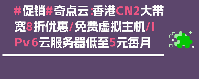 #促销#奇点云：香港CN2大带宽8折优惠/免费虚拟主机/IPv6云服务器低至5元每月