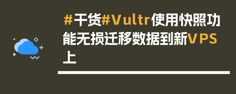 #干货#Vultr使用快照功能无损迁移数据到新VPS上