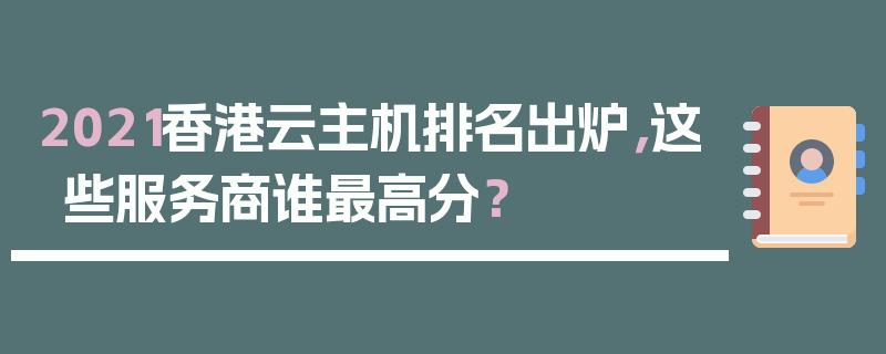 2021香港云主机排名出炉，这些服务商谁最高分？