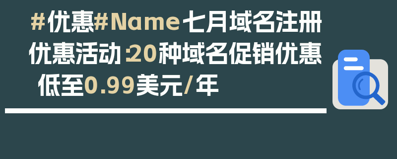 #优惠#Name七月域名注册优惠活动：20种域名促销优惠 低至0.99美元/年