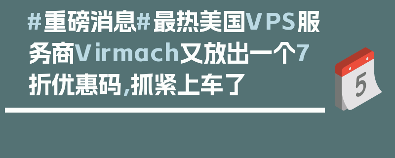 #重磅消息#最热美国VPS服务商Virmach又放出一个7折优惠码，抓紧上车了