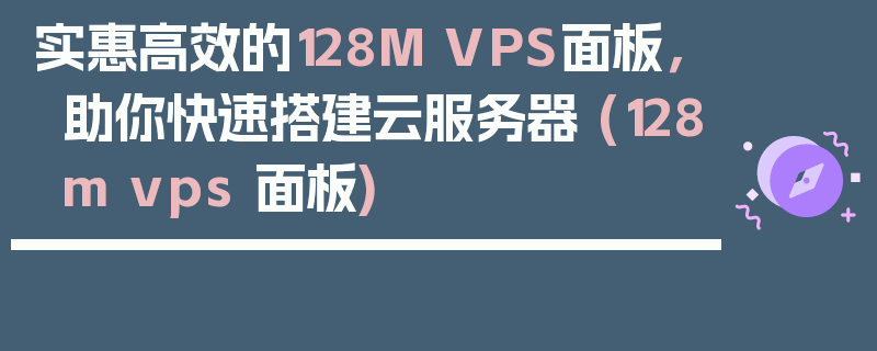 实惠高效的128M VPS面板，助你快速搭建云服务器 (128m vps 面板)
