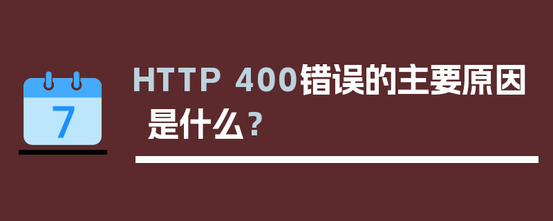 HTTP 400错误的主要原因是什么？