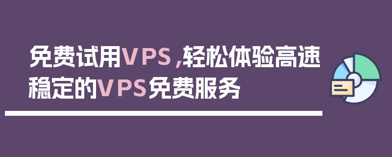 免费试用VPS，轻松体验高速稳定的VPS免费服务