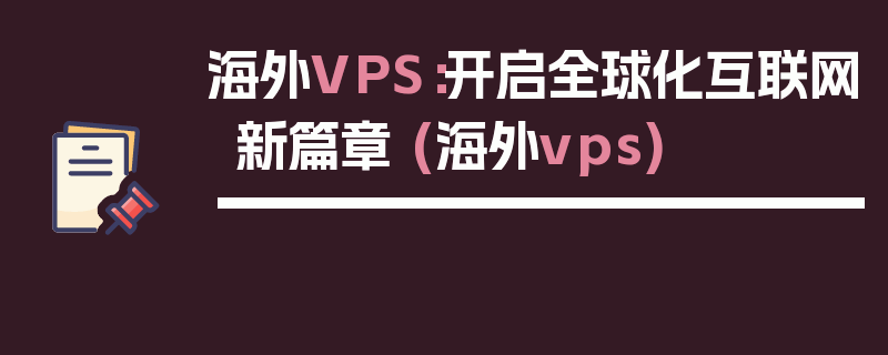 海外VPS：开启全球化互联网新篇章 (海外vps)
