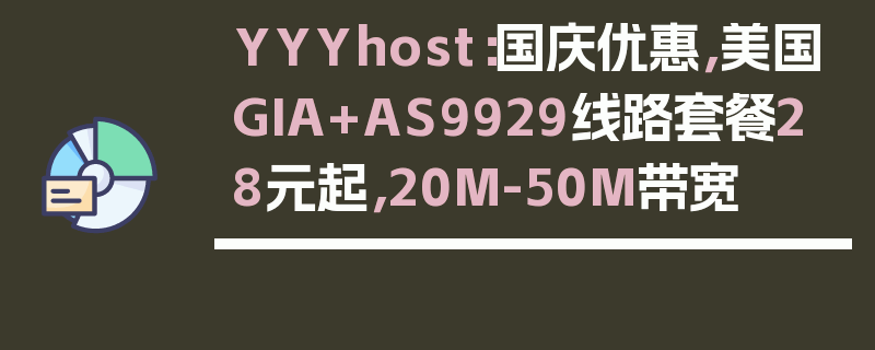 YYYhost：国庆优惠，美国GIA+AS9929线路套餐28元起，20M-50M带宽