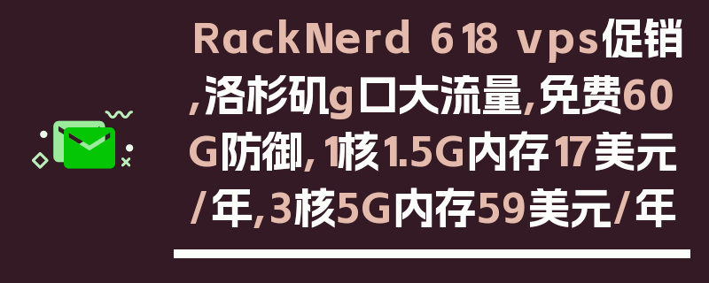 RackNerd 618 vps促销,洛杉矶g口大流量,免费60G防御,1核1.5G内存17美元/年,3核5G内存59美元/年